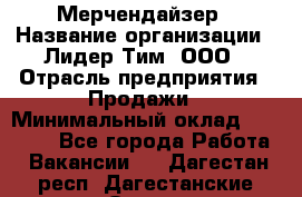 Мерчендайзер › Название организации ­ Лидер Тим, ООО › Отрасль предприятия ­ Продажи › Минимальный оклад ­ 18 000 - Все города Работа » Вакансии   . Дагестан респ.,Дагестанские Огни г.